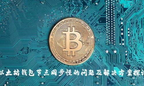 以太坊钱包节点同步慢的问题及解决方案探讨
